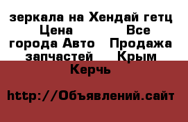 зеркала на Хендай гетц › Цена ­ 2 000 - Все города Авто » Продажа запчастей   . Крым,Керчь